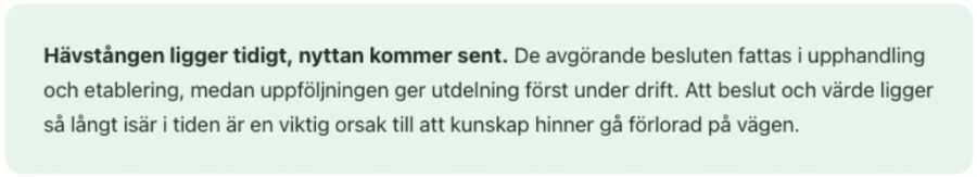 Hävstången ligger tidigt, nyttan kommer sent. De avgörande besluten fattas i upphandling och etablering, medan uppföljningen ger utdelning först under drift. Att beslut och värde ligger så långt isär i tiden är en viktig orsak till att kunskap hinner gå förlorad på vägen.
